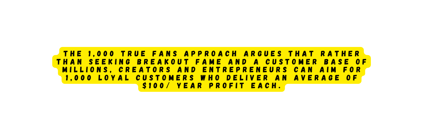 The 1 000 True Fans approach argues that rather than seeking breakout fame and a customer base of millions creators and entrepreneurs can aim for 1 000 loyal customers who deliver an average of 100 year profit each